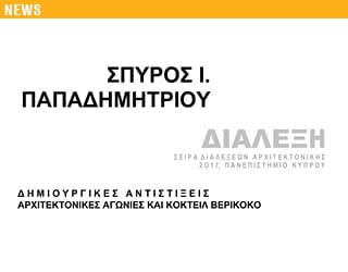Διάλεξη «Δημιουργικές Αντιστίξεις, Αρχιτεκτονικές Αγωνίες και Κοκτέιλ Βερίκοκο», Σπύρος Ι. Παπαδημητρίου